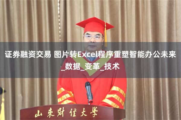 证券融资交易 图片转Excel程序重塑智能办公未来_数据_变革_技术