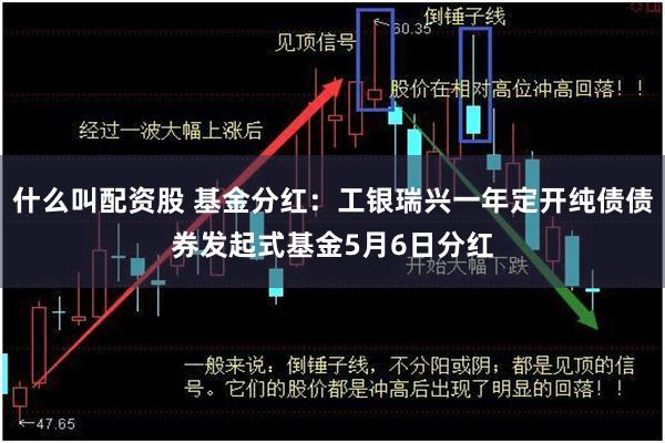 什么叫配资股 基金分红：工银瑞兴一年定开纯债债券发起式基金5月6日分红