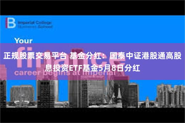 正规股票交易平台 基金分红：国泰中证港股通高股息投资ETF基金5月8日分红