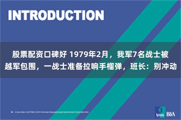 股票配资口碑好 1979年2月，我军7名战士被越军包围，一战士准备拉响手榴弹，班长：别冲动