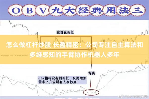 怎么做杠杆炒股 长盈精密：公司专注自主算法和多维感知的手臂协作机器人多年