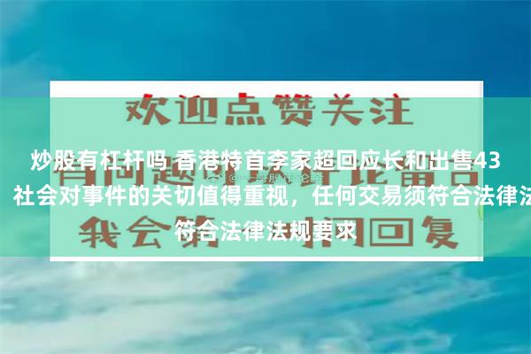 炒股有杠杆吗 香港特首李家超回应长和出售43个港口：社会对事件的关切值得重视，任何交易须符合法律法规要求
