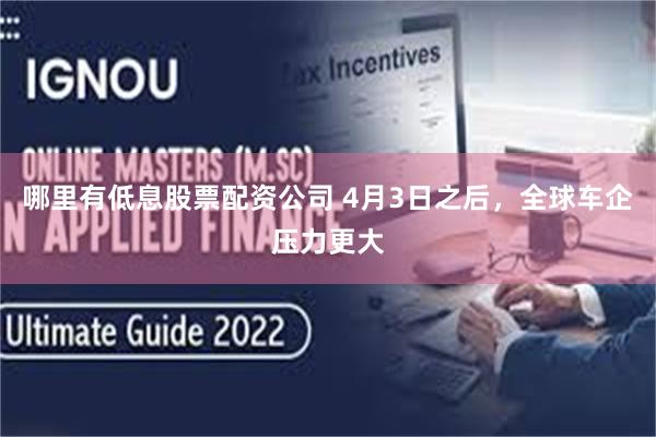 哪里有低息股票配资公司 4月3日之后，全球车企压力更大