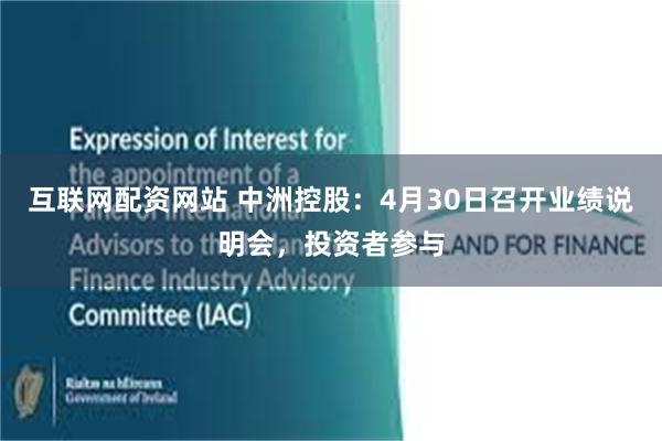 互联网配资网站 中洲控股：4月30日召开业绩说明会，投资者参与
