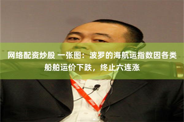网络配资炒股 一张图：波罗的海航运指数因各类船舶运价下跌，终止六连涨