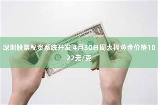 深圳股票配资系统开发 4月30日周大福黄金价格1022元/克