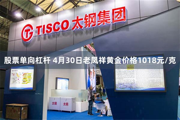 股票单向杠杆 4月30日老凤祥黄金价格1018元/克