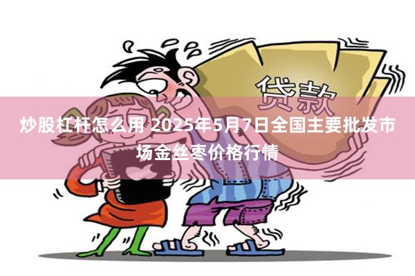 炒股杠杆怎么用 2025年5月7日全国主要批发市场金丝枣价格行情