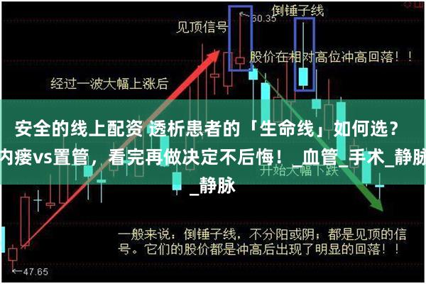 安全的线上配资 透析患者的「生命线」如何选？ 内瘘vs置管，看完再做决定不后悔！_血管_手术_静脉