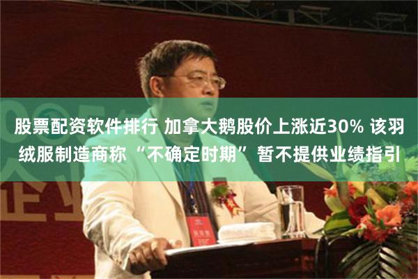 股票配资软件排行 加拿大鹅股价上涨近30% 该羽绒服制造商称 “不确定时期” 暂不提供业绩指引