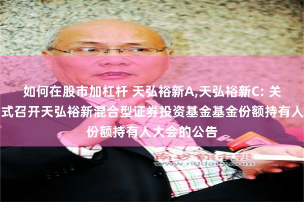 如何在股市加杠杆 天弘裕新A,天弘裕新C: 关于以通讯方式召开天弘裕新混合型证券投资基金基金份额持有人大会的公告