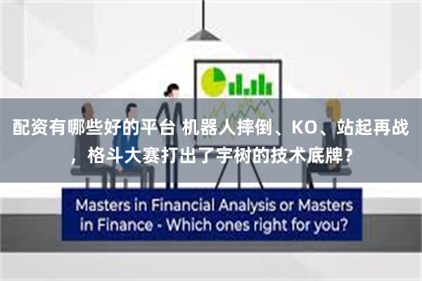 配资有哪些好的平台 机器人摔倒、KO、站起再战，格斗大赛打出了宇树的技术底牌？
