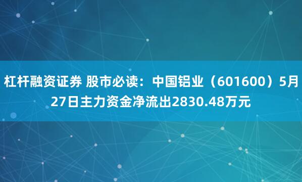 杠杆融资证券 股市必读：中国铝业（601600）5月27日主力资金净流出2830.48万元