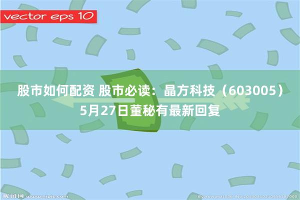 股市如何配资 股市必读：晶方科技（603005）5月27日董秘有最新回复