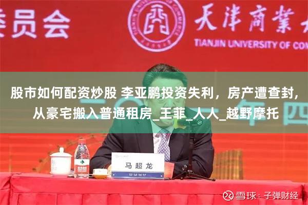 股市如何配资炒股 李亚鹏投资失利，房产遭查封, 从豪宅搬入普通租房_王菲_人人_越野摩托