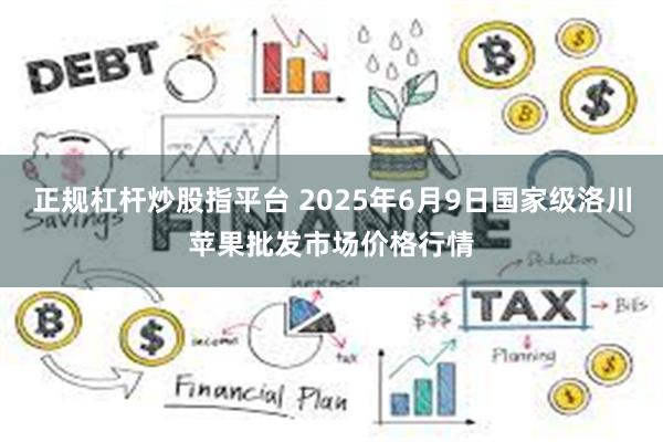 正规杠杆炒股指平台 2025年6月9日国家级洛川苹果批发市场价格行情