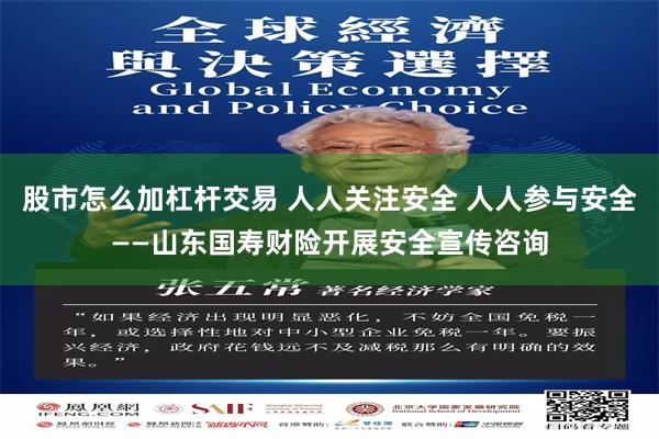 股市怎么加杠杆交易 人人关注安全 人人参与安全——山东国寿财险开展安全宣传咨询