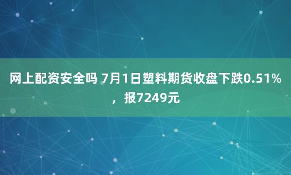 网上配资安全吗 7月1日塑料期货收盘下跌0.51%，报7249元