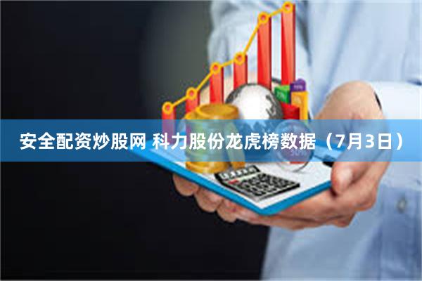 安全配资炒股网 科力股份龙虎榜数据（7月3日）
